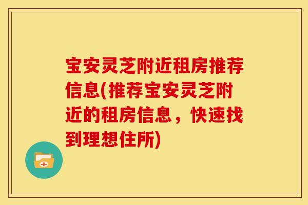 宝安灵芝附近租房推荐信息(推荐宝安灵芝附近的租房信息，快速找到理想住所)