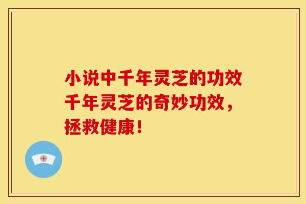 小说中千年灵芝的功效千年灵芝的奇妙功效,拯救健康!