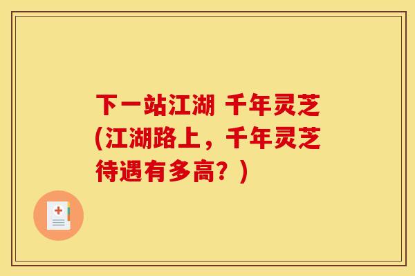 下一站江湖 千年灵芝(江湖路上,千年灵芝待遇有多高?)