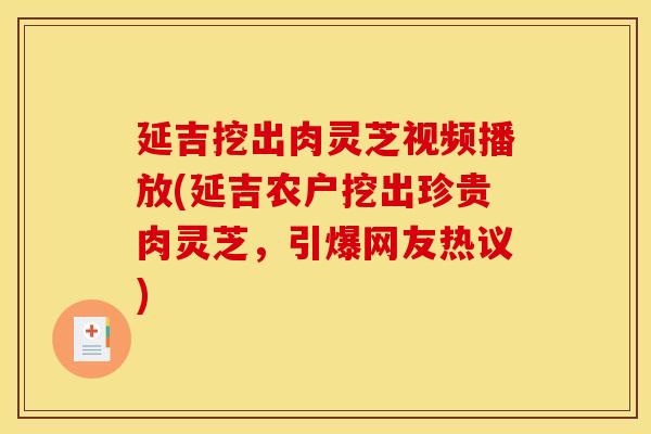 延吉挖出肉灵芝视频播放(延吉农户挖出珍贵肉灵芝,引爆网友热议)