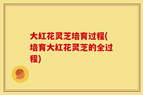 大红花灵芝培育过程(培育大红花灵芝的全过程)