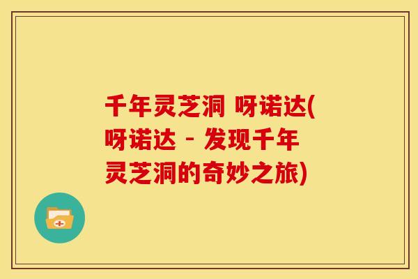 千年灵芝洞 呀诺达(呀诺达 - 发现千年灵芝洞的奇妙之旅)