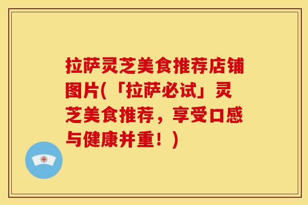 拉萨灵芝美食推荐店铺图片(「拉萨必试」灵芝美食推荐，享受口感与健康并重！)