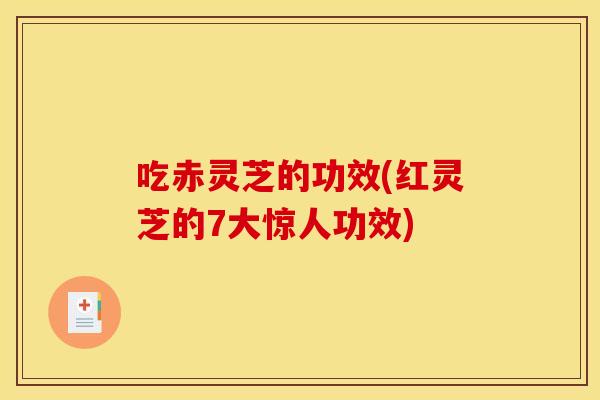 吃赤灵芝的功效(红灵芝的7大惊人功效)