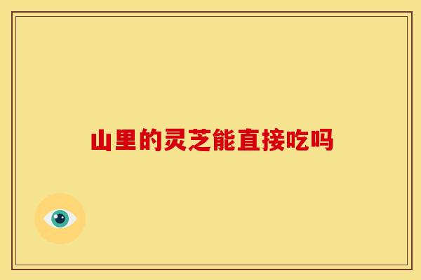 山里的灵芝能直接吃吗