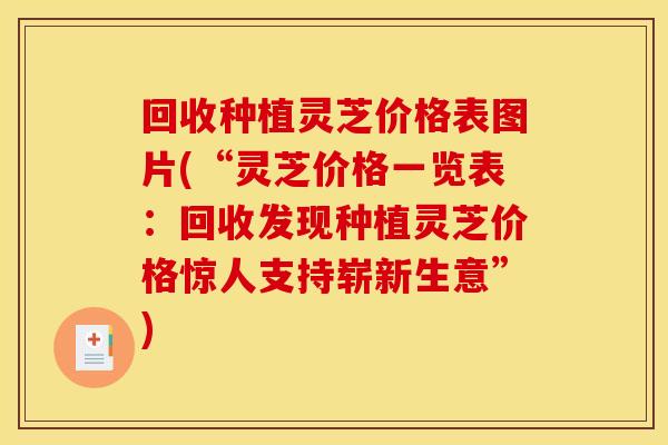 回收种植灵芝价格表图片(“灵芝价格一览表:回收发现种植灵芝价格惊人支持崭新生意”)