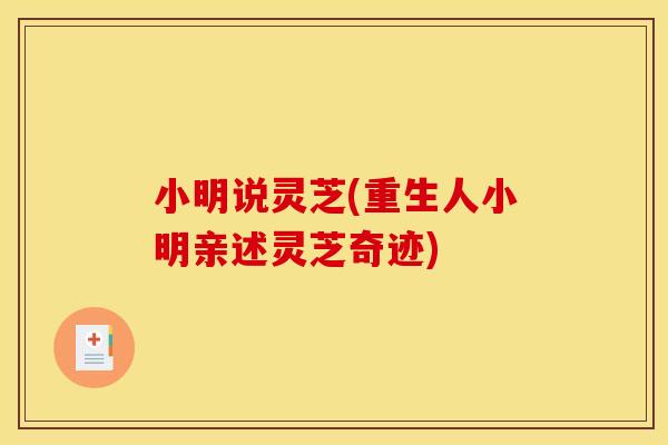 小明说灵芝(重生人小明亲述灵芝奇迹)