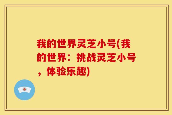 我的世界灵芝小号(我的世界：挑战灵芝小号，体验乐趣)
