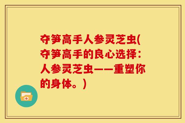夺笋高手人参灵芝虫(夺笋高手的良心选择:人参灵芝虫——重塑你的身体。)