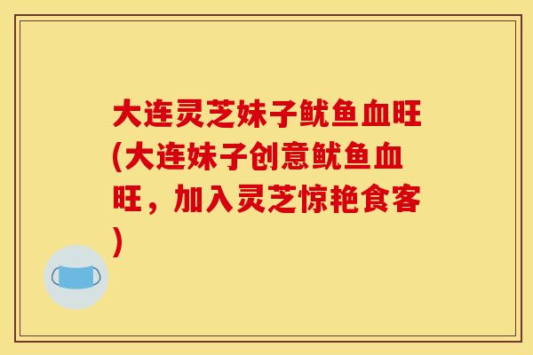 大连灵芝妹子鱿鱼血旺(大连妹子创意鱿鱼血旺,加入灵芝惊艳食客)