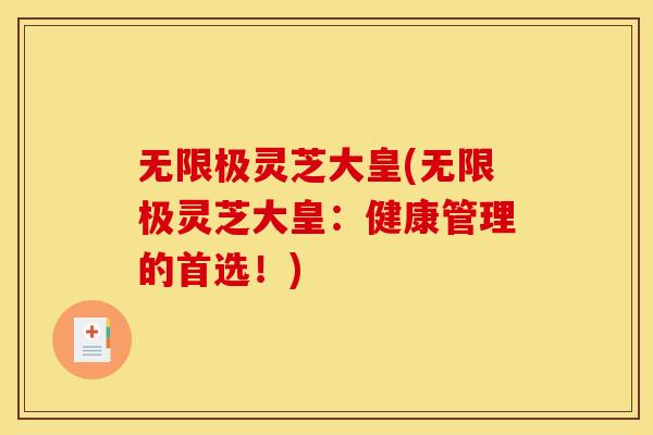 无限极灵芝大皇(无限极灵芝大皇:健康管理的首选!)