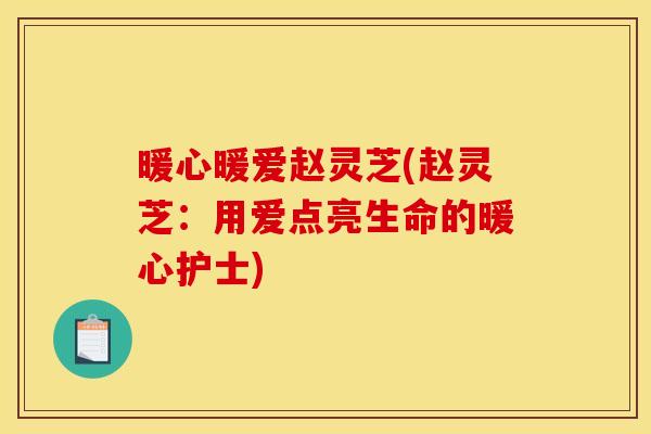 暖心暖爱赵灵芝(赵灵芝:用爱点亮生命的暖心护士)