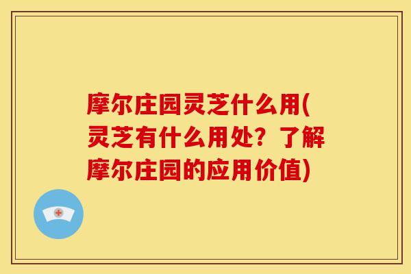 摩尔庄园灵芝什么用(灵芝有什么用处?了解摩尔庄园的应用价值)