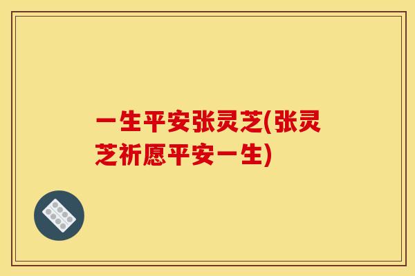 一生平安张灵芝(张灵芝祈愿平安一生)