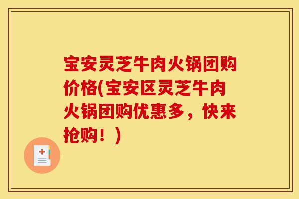宝安灵芝牛肉火锅团购价格(宝安区灵芝牛肉火锅团购优惠多,快来抢购!)