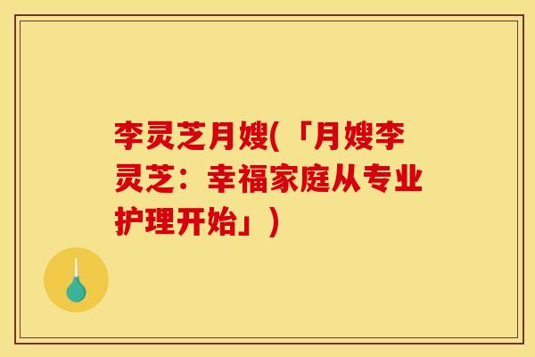 李灵芝月嫂(「月嫂李灵芝:幸福家庭从专业护理开始」)