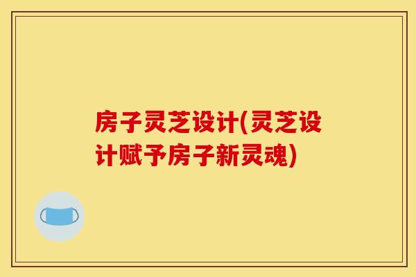 房子灵芝设计(灵芝设计赋予房子新灵魂)