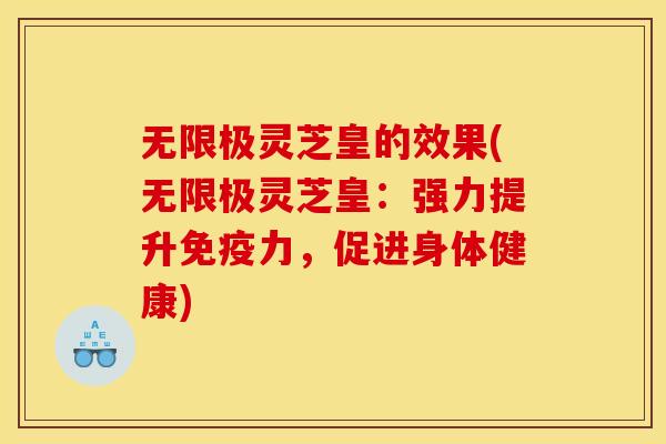 无限极灵芝皇的效果(无限极灵芝皇:强力提升免疫力,促进身体健康)