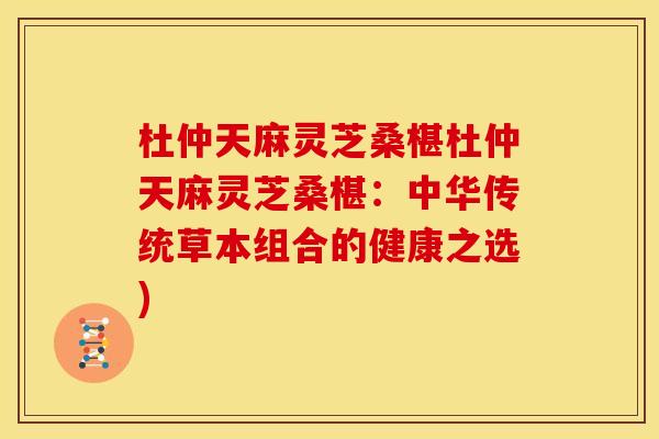 杜仲天麻灵芝桑椹杜仲天麻灵芝桑椹:中华传统草本组合的健康之选)
