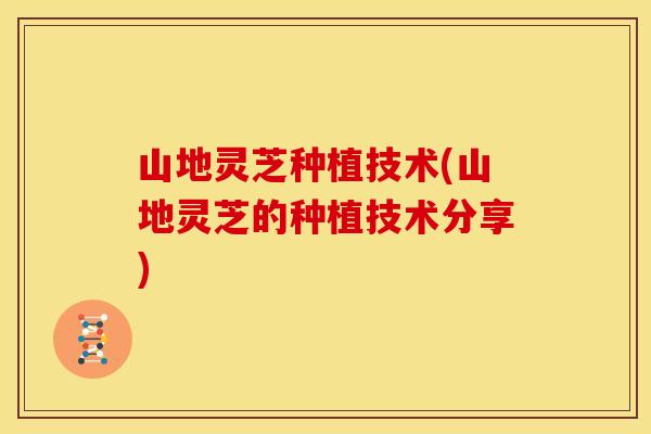 山地灵芝种植技术(山地灵芝的种植技术分享)
