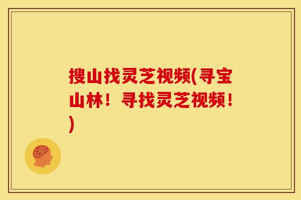 搜山找灵芝视频(寻宝山林!寻找灵芝视频!)