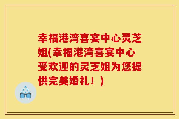 幸福港湾喜宴中心灵芝姐(幸福港湾喜宴中心受欢迎的灵芝姐为您提供完美婚礼！)