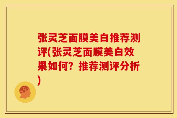 张灵芝面膜美白推荐测评(张灵芝面膜美白效果如何?推荐测评分析)