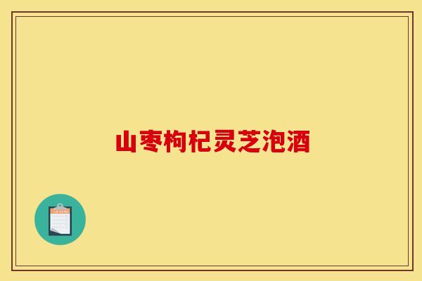 山枣枸杞灵芝泡酒