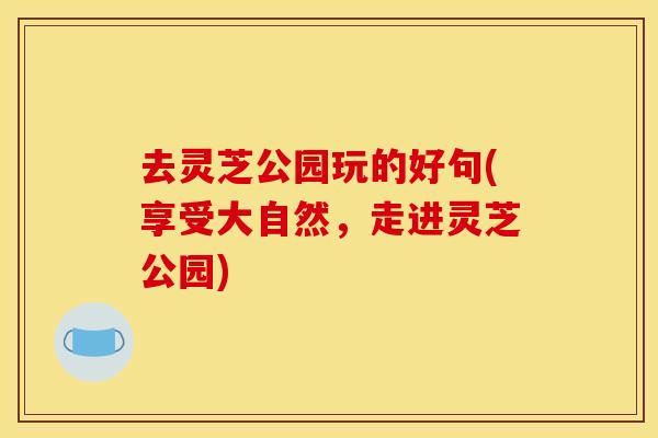 去灵芝公园玩的好句(享受大自然，走进灵芝公园)
