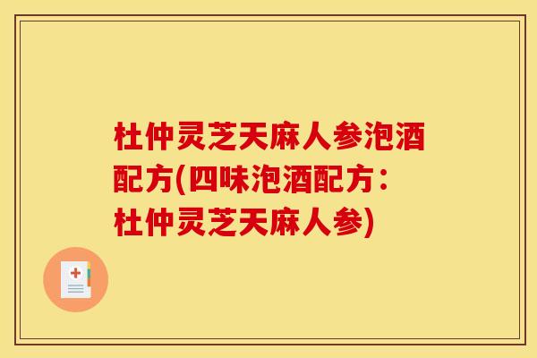 杜仲灵芝天麻人参泡酒配方(四味泡酒配方:杜仲灵芝天麻人参)