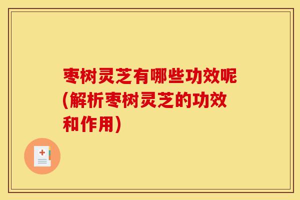 枣树灵芝有哪些功效呢(解析枣树灵芝的功效和作用)
