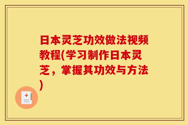 日本灵芝功效做法视频教程(学习制作日本灵芝,掌握其功效与方法)