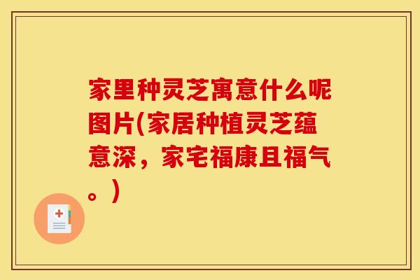 家里种灵芝寓意什么呢图片(家居种植灵芝蕴意深,家宅福康且福气。)