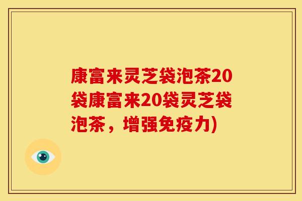 康富来灵芝袋泡茶20袋康富来20袋灵芝袋泡茶,增强免疫力)