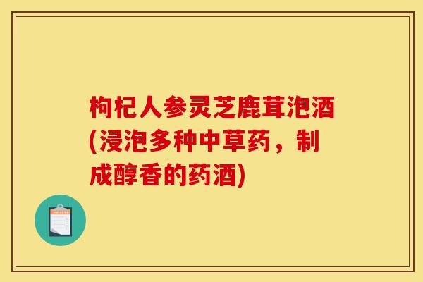 枸杞人参灵芝鹿茸泡酒(浸泡多种中草药,制成醇香的药酒)