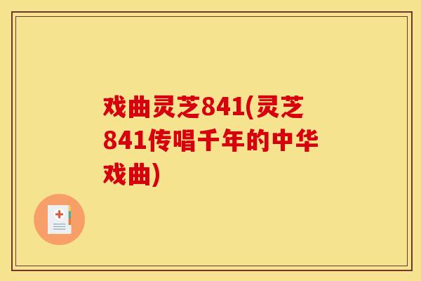 戏曲灵芝841(灵芝841传唱千年的中华戏曲)