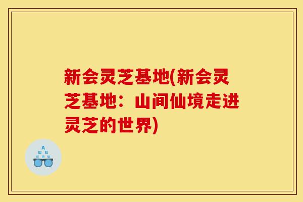 新会灵芝基地(新会灵芝基地：山间仙境走进灵芝的世界)