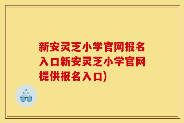 新安灵芝小学官网报名入口新安灵芝小学官网提供报名入口)
