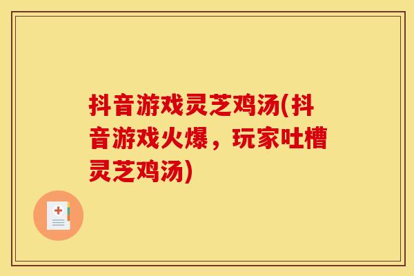 抖音游戏灵芝鸡汤(抖音游戏火爆,玩家吐槽灵芝鸡汤)