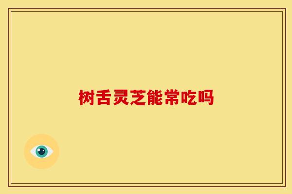 树舌灵芝能常吃吗