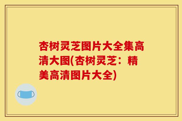 杏树灵芝图片大全集高清大图(杏树灵芝：精美高清图片大全)