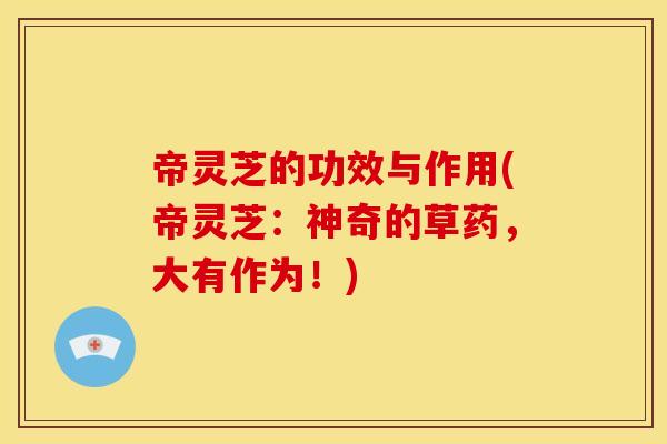 帝灵芝的功效与作用(帝灵芝：神奇的草药，大有作为！)