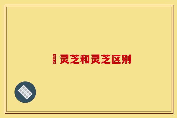 枦灵芝和灵芝区别