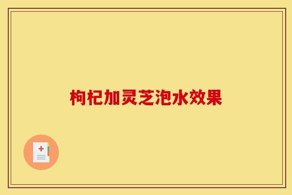 枸杞加灵芝泡水效果