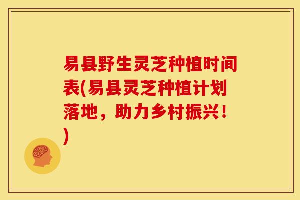 易县野生灵芝种植时间表(易县灵芝种植计划落地,助力乡村振兴!)