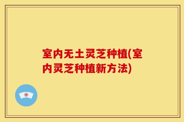 室内无土灵芝种植(室内灵芝种植新方法)