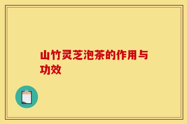 山竹灵芝泡茶的作用与功效