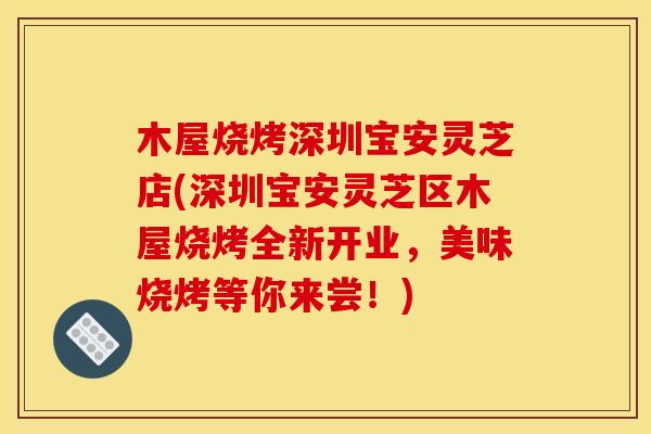 木屋烧烤深圳宝安灵芝店(深圳宝安灵芝区木屋烧烤全新开业,美味烧烤等你来尝!)