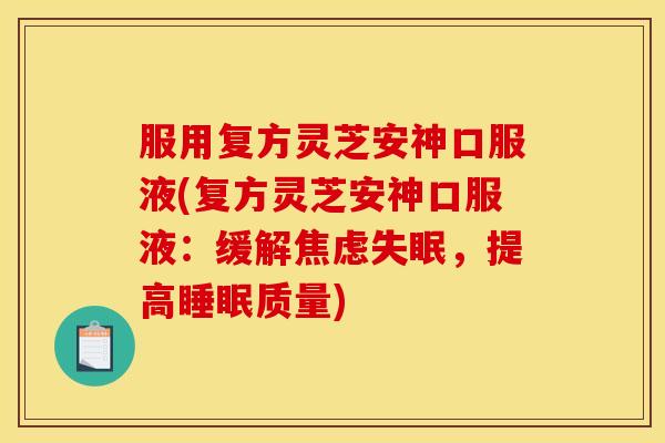 服用复方灵芝安神口服液(复方灵芝安神口服液:缓解焦虑失眠,提高睡眠质量)