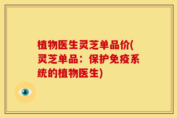 植物医生灵芝单品价(灵芝单品:保护免疫系统的植物医生)